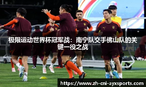 极限运动世界杯冠军战：南宁队交手佛山队的关键一役之战