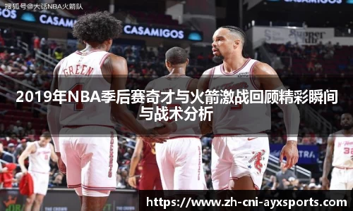 2019年NBA季后赛奇才与火箭激战回顾精彩瞬间与战术分析