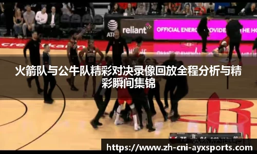 火箭队与公牛队精彩对决录像回放全程分析与精彩瞬间集锦